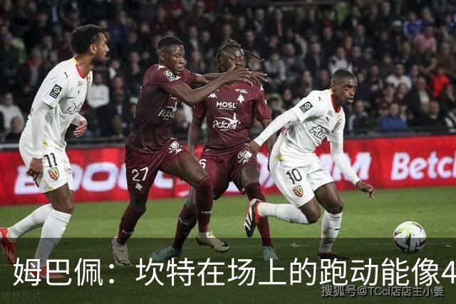 姆巴佩：坎特在场上的跑动能像4个人那么多，他说可以踢到64岁